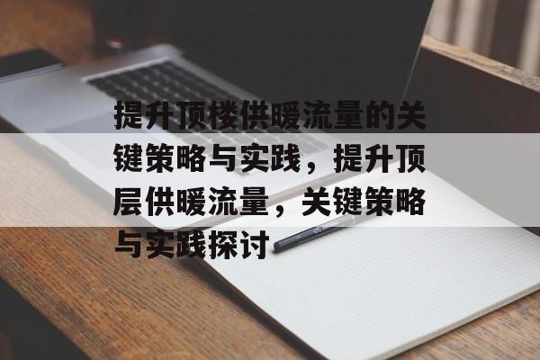 提升顶楼供暖流量的关键策略与实践,提升顶层供暖流量,关键策略与实践探讨 提升顶楼供暖流量的关键策略与实践,提升顶层供暖流量,关键策略与实践探讨