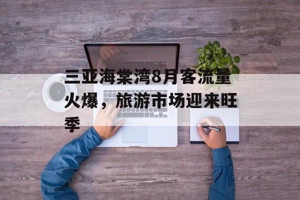 三亚海棠湾8月客流量火爆,旅游市场迎来旺季 三亚海棠湾8月客流量火爆,旅游市场迎来旺季