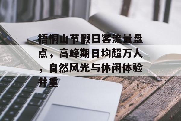 梧桐山节假日客流量盘点,高峰期日均超万人,自然风光与休闲体验并重 梧桐山节假日客流量盘点,高峰期日均超万人,自然风光与休闲体验并重