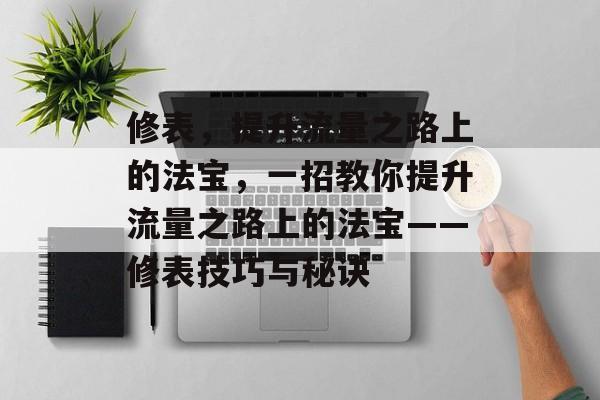 修表,提升流量之路上的法宝,一招教你提升流量之路上的法宝——修表技巧与秘诀 修表,提升流量之路上的法宝,一招教你提升流量之路上的法宝——修表技巧与秘诀