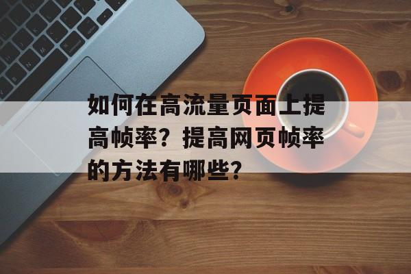 如何在高流量页面上提高帧率?提高网页帧率的方法有哪些? 如何在高流量页面上提高帧率?提高网页帧率的方法有哪些?