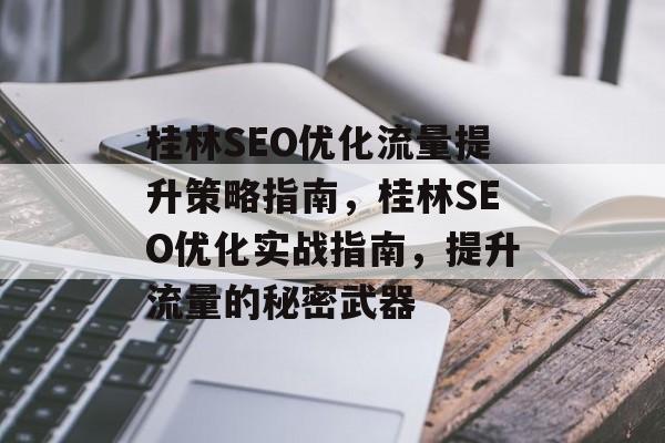 桂林SEO优化流量提升策略指南,桂林SEO优化实战指南,提升流量的秘密武器 桂林SEO优化流量提升策略指南,桂林SEO优化实战指南,提升流量的秘密武器