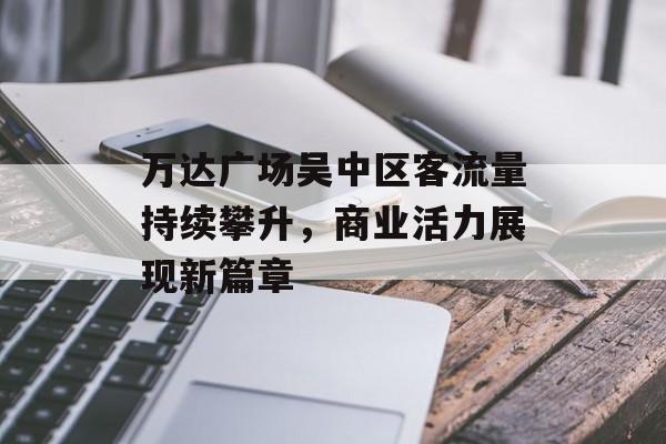 万达广场吴中区客流量持续攀升，商业活力展现新篇章