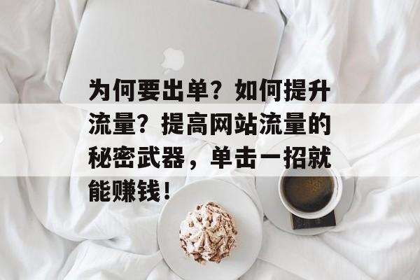 为何要出单？如何提升流量？提高网站流量的秘密武器，单击一招就能赚钱！