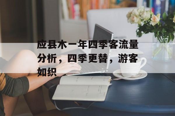 应县木一年四季客流量分析,四季更替,游客如织 应县木一年四季客流量分析,四季更替,游客如织
