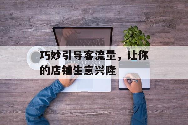 巧妙引导客流量，让你的店铺生意兴隆