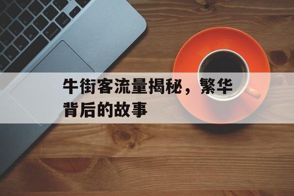 牛街客流量揭秘，繁华背后的故事