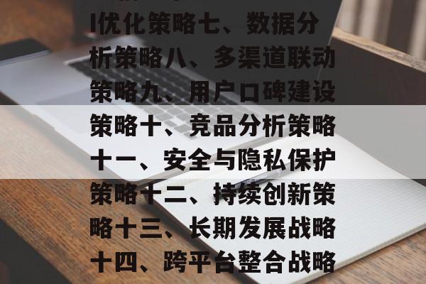 赛道搜索流量的优化策略,赛道搜索流量优化,策略一、数据驱动策略二、互动式营销策略三、精细化运营策略四、多元化推广策略五、AI辅助策略六、ROI优化策略七、数据分析策略八、多渠道联动策略九、用户口碑建设策略十、竞品分析策略十一、安全与隐私保护策略十二、持续创新策略十三、长期发展战略十四、跨平台整合战略十五、个性化服务策略十六、趋势研究和预测策略十七、客户关系管理策略十八、联盟合作策略十九、挑战应对策略二十、技术选型与配置策略。 赛道搜索流量的优化策略,赛道搜索流量优化,策略一、数据驱动策略二、互动式营销策略三、精细化运营策略四、多元化推广策略五、AI辅助策略六、ROI优化策略七、数据分析策略八、多渠道联动策略九、用户口碑建设策略十、竞品分析策略十一、安全与隐私保护策略十二、持续创新策略十三、长期发展战略十四、跨平台整合战略十五、个性化服务策略十六、趋势研究和预测策略十七、客户关系管理策略十八、联盟合作策略十九、挑战应对策略二十、技术选型与配置策略。