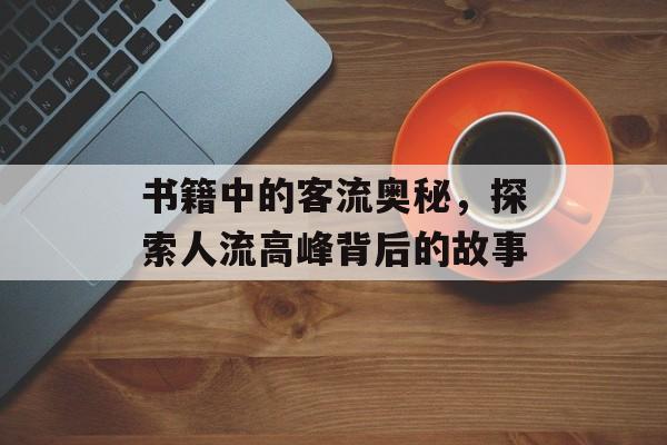 书籍中的客流奥秘,探索人流高峰背后的故事 书籍中的客流奥秘,探索人流高峰背后的故事