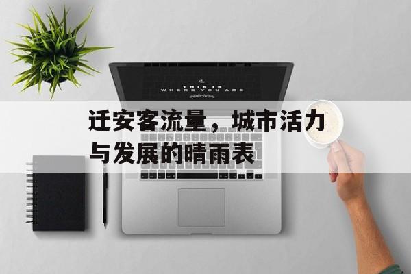迁安客流量,城市活力与发展的晴雨表 迁安客流量,城市活力与发展的晴雨表