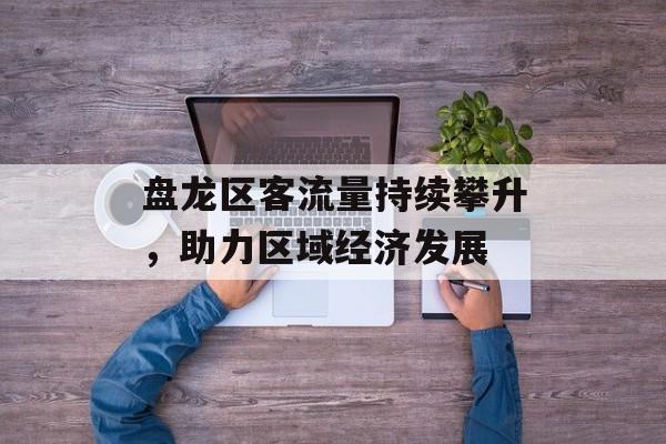 盘龙区客流量持续攀升，助力区域经济发展
