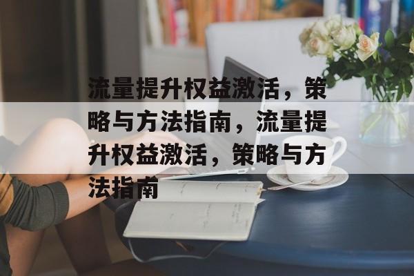 流量提升权益激活,策略与方法指南,流量提升权益激活,策略与方法指南 流量提升权益激活,策略与方法指南,流量提升权益激活,策略与方法指南