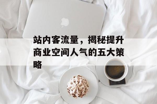 站内客流量,揭秘提升商业空间人气的五大策略 站内客流量,揭秘提升商业空间人气的五大策略