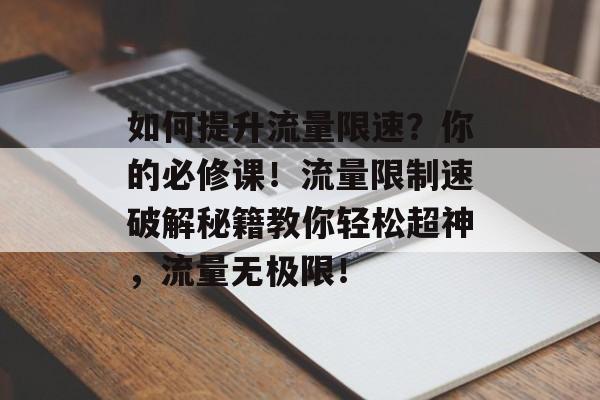 如何提升流量限速？你的必修课！流量限制速破解秘籍教你轻松超神，流量无极限！