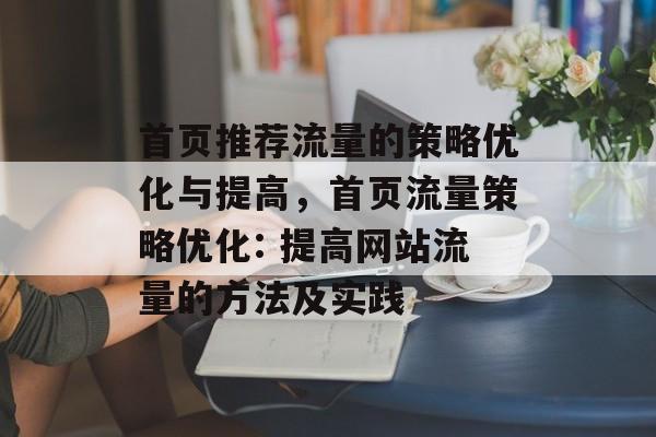 首页推荐流量的策略优化与提高,首页流量策略优化: 提高网站流量的方法及实践 首页推荐流量的策略优化与提高,首页流量策略优化: 提高网站流量的方法及实践