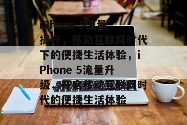 iPhone 5流量提升,移动互联网时代下的便捷生活体验,iPhone 5流量升级,开启移动互联网时代的便捷生活体验 iPhone 5流量提升,移动互联网时代下的便捷生活体验,iPhone 5流量升级,开启移动互联网时代的便捷生活体验