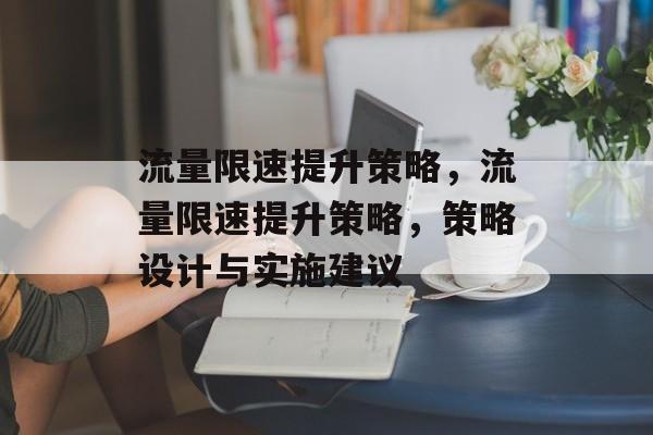 流量限速提升策略,流量限速提升策略,策略设计与实施建议 流量限速提升策略,流量限速提升策略,策略设计与实施建议