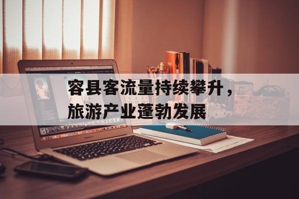 容县客流量持续攀升,旅游产业蓬勃发展 容县客流量持续攀升,旅游产业蓬勃发展