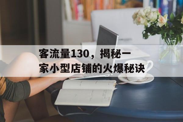 客流量130,揭秘一家小型店铺的火爆秘诀 客流量130,揭秘一家小型店铺的火爆秘诀