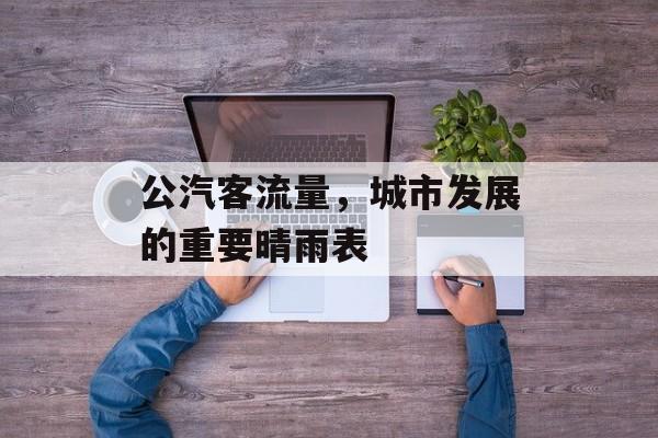 公汽客流量,城市发展的重要晴雨表 公汽客流量,城市发展的重要晴雨表