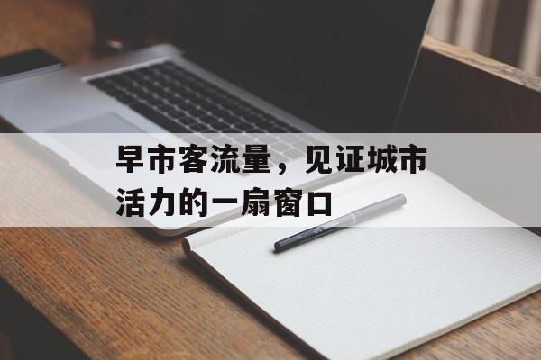 早市客流量，见证城市活力的一扇窗口