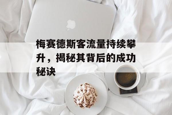梅赛德斯客流量持续攀升，揭秘其背后的成功秘诀