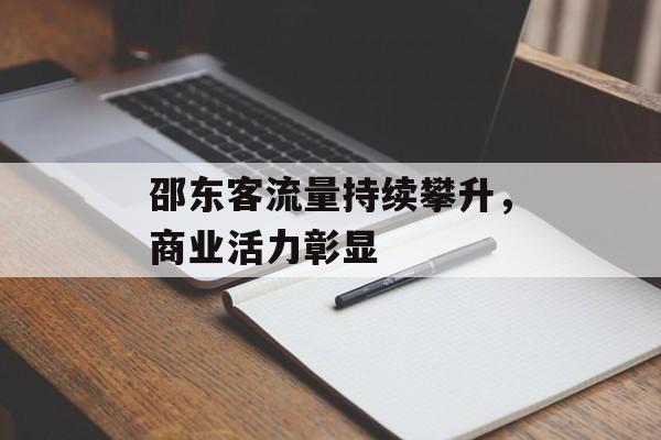 邵东客流量持续攀升,商业活力彰显 邵东客流量持续攀升,商业活力彰显