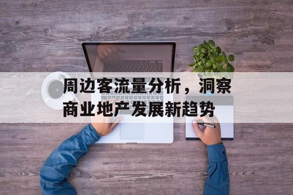 周边客流量分析,洞察商业地产发展新趋势 周边客流量分析,洞察商业地产发展新趋势