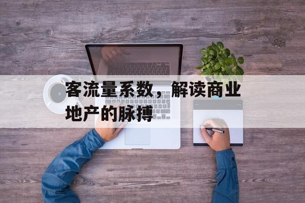 客流量系数,解读商业地产的脉搏 客流量系数,解读商业地产的脉搏