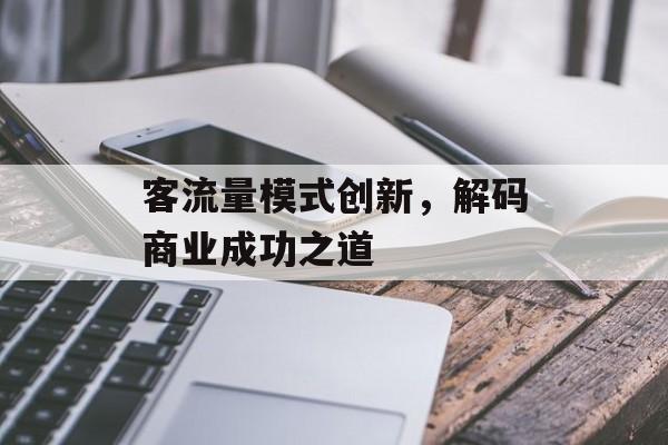 客流量模式创新,解码商业成功之道 客流量模式创新,解码商业成功之道