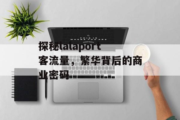 探秘lalaport客流量,繁华背后的商业密码 探秘lalaport客流量,繁华背后的商业密码