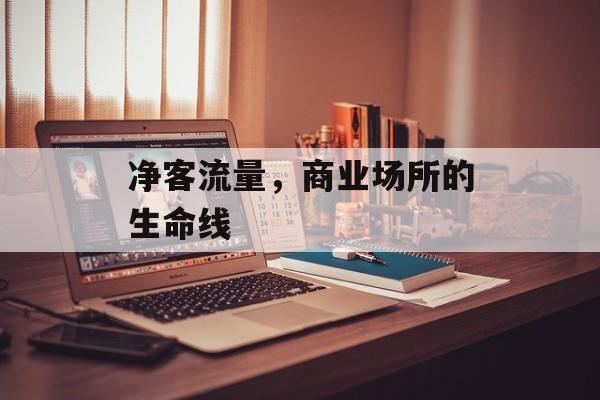 净客流量,商业场所的生命线 净客流量,商业场所的生命线