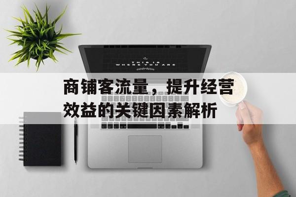 商铺客流量,提升经营效益的关键因素解析 商铺客流量,提升经营效益的关键因素解析