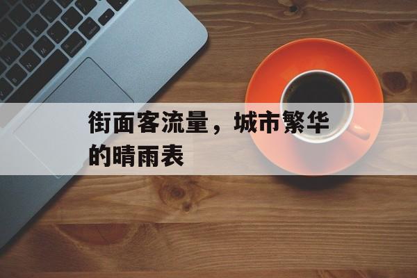 街面客流量,城市繁华的晴雨表 街面客流量,城市繁华的晴雨表