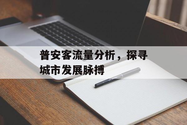普安客流量分析,探寻城市发展脉搏 普安客流量分析,探寻城市发展脉搏