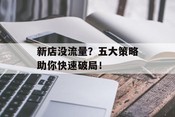 新店没流量?五大策略助你快速破局! 新店没流量?五大策略助你快速破局!
