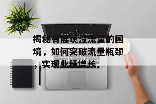 揭秘有展现没流量的困境,如何突破流量瓶颈,实现业绩增长 揭秘有展现没流量的困境,如何突破流量瓶颈,实现业绩增长