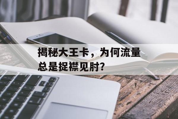揭秘大王卡,为何流量总是捉襟见肘? 揭秘大王卡,为何流量总是捉襟见肘?