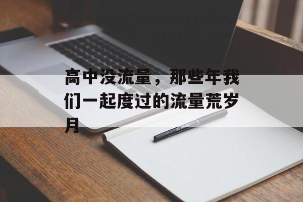 高中没流量,那些年我们一起度过的流量荒岁月 高中没流量,那些年我们一起度过的流量荒岁月