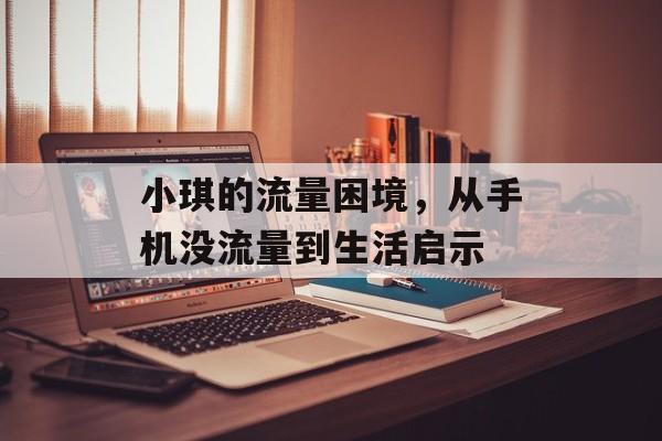 小琪的流量困境,从手机没流量到生活启示 小琪的流量困境,从手机没流量到生活启示