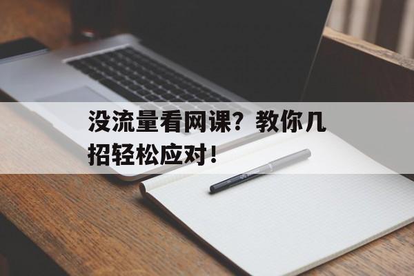 没流量看网课?教你几招轻松应对! 没流量看网课?教你几招轻松应对!