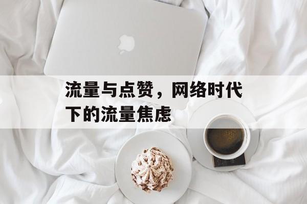流量与点赞,网络时代下的流量焦虑 流量与点赞,网络时代下的流量焦虑