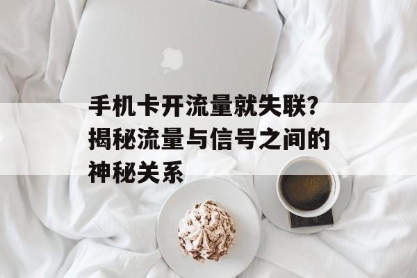 手机卡开流量就失联?揭秘流量与信号之间的神秘关系 手机卡开流量就失联?揭秘流量与信号之间的神秘关系