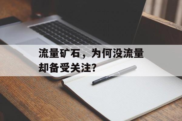 流量矿石,为何没流量却备受关注? 流量矿石,为何没流量却备受关注?