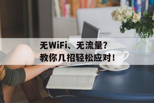 无WiFi、无流量?教你几招轻松应对! 无WiFi、无流量?教你几招轻松应对!