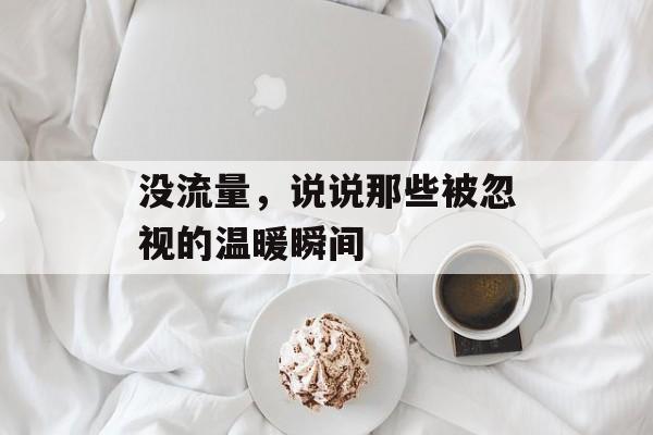 没流量,说说那些被忽视的温暖瞬间 没流量,说说那些被忽视的温暖瞬间