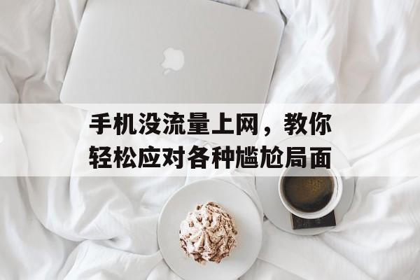 手机没流量上网,教你轻松应对各种尴尬局面 手机没流量上网,教你轻松应对各种尴尬局面