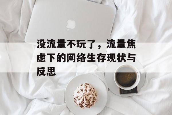 没流量不玩了,流量焦虑下的网络生存现状与反思 没流量不玩了,流量焦虑下的网络生存现状与反思