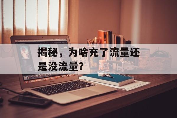 揭秘,为啥充了流量还是没流量? 揭秘,为啥充了流量还是没流量?