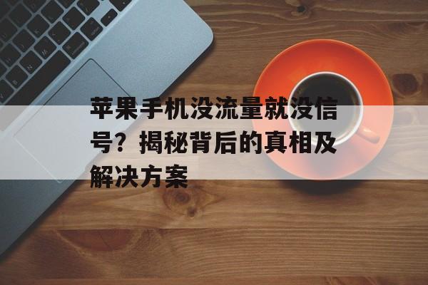 苹果手机没流量就没信号?揭秘背后的真相及解决方案 苹果手机没流量就没信号?揭秘背后的真相及解决方案
